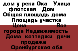 дом у реки Ока › Улица ­ флотская › Дом ­ 36 › Общая площадь дома ­ 60 › Площадь участка ­ 15 › Цена ­ 1 300 000 - Все города Недвижимость » Дома, коттеджи, дачи продажа   . Оренбургская обл.,Новотроицк г.